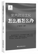 科学阐释党内政治文化内涵与实践 ——读《党内政治文化怎么看怎么办》